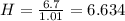 H = \frac {6.7}{1.01}=6.634