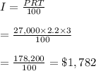 I= \frac{PRT}{100}  \\  \\ = \frac{27,000\times2.2\times3}{100}  \\  \\ = \frac{178,200}{100} =\$1,782