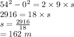 54^2 -0^2 =2\times 9\times s\\2916=18\times s\\s=\frac{2916}{18} \\=162\ m