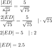 \dfrac{|ED|}{\frac{\sqrt{75}}{2}}=\dfrac{5}{\sqrt{75}}\\\\\dfrac{2|ED|}{\sqrt{75}}=\dfrac{5}{\sqrt{75}}\ \ \ |\cdot\sqrt{75}\\\\2|ED|=5\ \ \ |:2\\\\|ED|=2.5