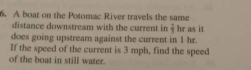Aboat on the potomac river travels the same distance downstream with current in 2/3 hr as it does go