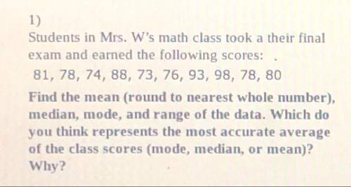 Students on mrs. w’s math class took a their finial exam and earned the following scores:  81,