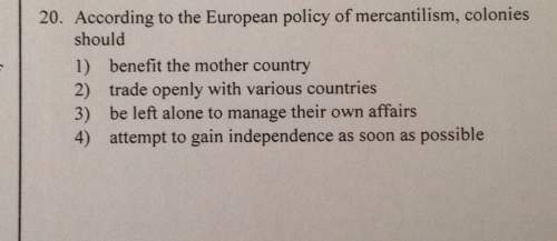 20. according to the european policy of mercantilism, coloniesshould1) benefit the mother country2)