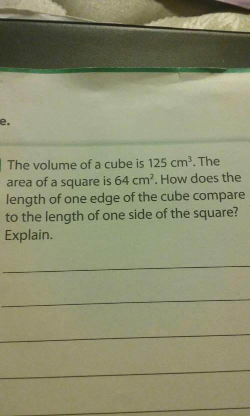 The volume of a cube is 125 cm^3. the area of a square is 64 cm^2. how does the lenghth of one edge