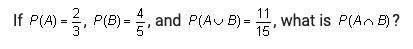 If p(a) = 2/3, p(b) = 4/5, and p(image attached)a. 11/15b. 13/25.c. 8/15