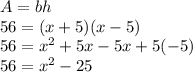A = bh\\&#10;56 = (x+5)(x-5)\\&#10;56 =  x^{2} + 5x -5x + 5(-5)\\&#10;56 =  x^{2} - 25