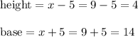 \text{height} = x-5 = 9 - 5 = 4\\\\&#10;\text{base}= x+5 = 9 + 5 = 14