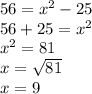 56 = x^{2} - 25\\&#10;56 + 25 = x^{2} \\&#10; x^{2} = 81\\&#10;x =  \sqrt{81} \\&#10;x = 9