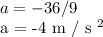 a = -36/9&#10;&#10; a = -4 m / s ^ 2