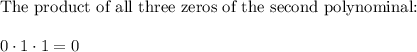 \text{The product of all three zeros of the second polynominal:}\\\\0\cdot1\cdot1=0