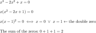 x^3-2x^2+x=0\\\\x(x^2-2x+1)=0\\\\x(x-1)^2=0\iff x=0\ \vee\ x=1\leftarrow\text{the double zero}\\\\\text{The sum of the zeros:}\ 0+1+1=2
