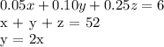 0.05x + 0.10y + 0.25z = 6&#10;&#10;x + y + z = 52&#10;&#10;y = 2x