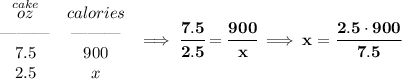 \bf \begin{array}{ccll}&#10;\stackrel{cake}{oz}&calories\\&#10;\text{\textemdash\textemdash\textemdash}&\text{\textemdash\textemdash\textemdash}\\&#10;7.5&900\\&#10;2.5&x&#10;\end{array}\implies \cfrac{7.5}{2.5}=\cfrac{900}{x}\implies x=\cfrac{2.5\cdot 900}{7.5}