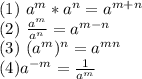 (1) \ a^{m} * a^{n} = a^{m+n} \\ (2) \ \frac{a^{m}}{a^{n}} = a^{m-n} \\ (3) \ (a^{m} )^{n} = a^{mn} \\&#10;(4)  a^{-m} =  \frac{1}{ a^{m} }