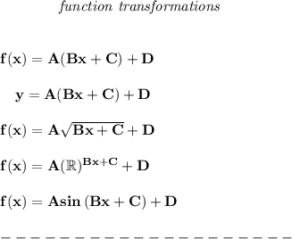 \bf ~~~~~~~~~~~~\textit{function transformations}&#10;\\\\\\&#10;% templates&#10;f(x)=  A(  Bx+  C)+  D&#10;\\\\&#10;~~~~y=  A(  Bx+  C)+  D&#10;\\\\&#10;f(x)=  A\sqrt{  Bx+  C}+  D&#10;\\\\&#10;f(x)=  A(\mathbb{R})^{  Bx+  C}+  D&#10;\\\\&#10;f(x)=  A sin\left( B x+  C  \right)+  D&#10;\\\\&#10;--------------------
