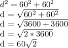 d^2 = 60^2 + 60^2&#10;&#10;d =  \sqrt{60^2 + 60^2}&#10;&#10; d =  \sqrt{3600 + 3600}&#10;&#10;d = \sqrt{2*3600}&#10;&#10;d = 60\sqrt{2}&#10;