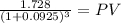 \frac{1.728}{(1 + 0.0925)^{3} } = PV