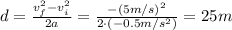 d= \frac{v_f^2-v_i^2}{2a}= \frac{-(5 m/s)^2}{2 \cdot (-0.5 m/s^2)}=25 m