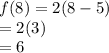 f(8) = 2(8-5)\\=2(3)\\=6