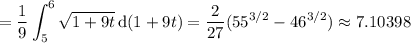 =\displaystyle\frac19\int_5^6\sqrt{1+9t}\,\mathrm d(1+9t)=\dfrac2{27}(55^{3/2}-46^{3/2})\approx7.10398