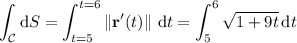 \displaystyle\int_{\mathcal C}\mathrm dS=\int_{t=5}^{t=6}\left\|\mathbf r'(t)\right\|\,\mathrm dt=\int_5^6\sqrt{1+9t}\,\mathrm dt