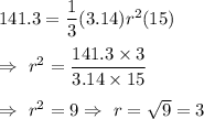 141.3=\dfrac{1}{3}(3.14) r^2(15)\\\\\Rightarrow\ r^2=\dfrac{141.3\times3}{3.14\times15}\\\\\Rightarrow\ r^2=9\Rightarrow\ r=\sqrt{9}=3