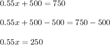 0.55x + 500 = 750\\\\0.55x + 500-500 = 750-500\\\\0.55x = 250