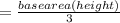 = \frac{base area(height)}{3}