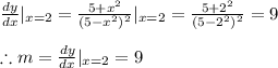 \frac{dy}{dx} |_{x=2}=\frac{5+x^2}{(5-x^2)^2}|_{x=2}=\frac{5+2^2}{(5-2^2)^2}=9 \\ \\ \therefore m=\frac{dy}{dx} |_{x=2}=9