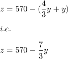 z=570-(\dfrac{4}{3}y+y)\\\\i.e.\\\\z=570-\dfrac{7}{3}y