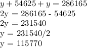 y + 54625 + y = 286165&#10;&#10;2y = 286165 - 54625&#10;&#10;2y = 231540&#10;&#10;y = 231540/2&#10;&#10;y = 115770