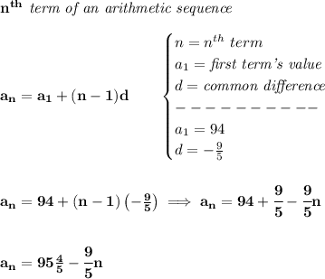 \bf n^{th}\textit{ term of an arithmetic sequence}&#10;\\\\&#10;a_n=a_1+(n-1)d\qquad &#10;\begin{cases}&#10;n=n^{th}\ term\\&#10;a_1=\textit{first term's value}\\&#10;d=\textit{common difference}\\&#10;----------\\&#10;a_1=94\\&#10;d=-\frac{9}{5}&#10;\end{cases}&#10;\\\\\\&#10;a_n=94+(n-1)\left(-\frac{9}{5}  \right)\implies a_n=94+\cfrac{9}{5}-\cfrac{9}{5}n&#10;\\\\\\&#10;a_n=95\frac{4}{5}-\cfrac{9}{5}n