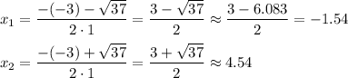 x_1=\dfrac{-(-3)-\sqrt{37}}{2\cdot1}=\dfrac{3-\sqrt{37}}{2}\approx\dfrac{3-6.083}{2}=-1.54\\\\x_2=\dfrac{-(-3)+\sqrt{37}}{2\cdot1}=\dfrac{3+\sqrt{37}}{2}\approx4.54