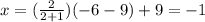 x= ( \frac{2}{2+1}) ( -6 - 9) + 9 = -1