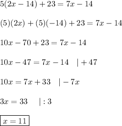 5(2x-14)+23=7x-14\\\\(5)(2x)+(5)(-14)+23=7x-14\\\\10x-70+23=7x-14\\\\10x-47=7x-14\ \ \ |+47\\\\10x=7x+33\ \ \ |-7x\\\\3x=33\ \ \ \ |:3\\\\\boxed{x=11}