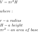 V=\pi r^2H\\\\where:\\\\r-a\ radius\\H-a\ height\\\pi r^2-an\ area\ of\ base