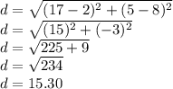 d = \sqrt {(17-2) ^ 2 + (5-8) ^ 2}\\d = \sqrt {(15) ^ 2 + (- 3) ^ 2}\\d = \sqrt {225 + 9}\\d = \sqrt {234}\\d = 15.30