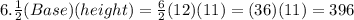 6.\frac{1}{2}(Base)(height)=\frac{6}{2}(12)(11)=(36)(11)=396