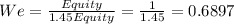 We = \frac{Equity}{1.45Equity} = \frac{1}{1.45} = 0.6897