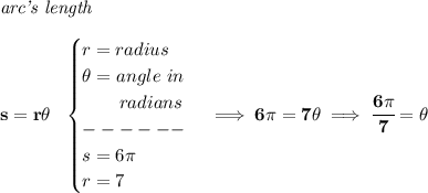 \bf \textit{arc's length}\\\\&#10;s=r\theta ~~&#10;\begin{cases}&#10;r=radius\\&#10;\theta =angle~in\\&#10;\qquad radians\\&#10;------\\&#10;s=6\pi \\&#10;r=7&#10;\end{cases}\implies 6\pi =7\theta \implies \cfrac{6\pi }{7}=\theta