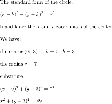 \text{The standard form of the circle:}\\\\(x-h)^2+(y-k)^2=r^2\\\\\text{h and k are the x and y coordinates of the center}\\\\\text{We have:}\\\\\text{the center}\ (0;\ 3)\to h=0;\ k=3\\\\\text{the radius}\ r=7\\\\\text{substitute:}\\\\(x-0)^2+(y-3)^2=7^2\\\\x^2+(y-3)^2=49