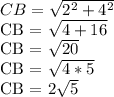 CB = \sqrt{ 2 ^ 2 + 4 ^ 2}  &#10;&#10; CB = \sqrt{ 4 + 16}  &#10;&#10; CB = \sqrt{20}  &#10;&#10; CB = \sqrt{4*5}  &#10;&#10; CB = 2\sqrt{5}  &#10;&#10;&#10;&#10;