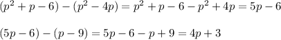 (p^2+p-6)-(p^2-4p)=p^2+p-6-p^2+4p=5p-6\\\\(5p-6)-(p-9)=5p-6-p+9=4p+3