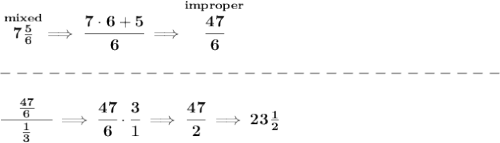 \bf \stackrel{mixed}{7\frac{5}{6}}\implies \cfrac{7\cdot 6+5}{6}\implies \stackrel{improper}{\cfrac{47}{6}}\\\\&#10;-------------------------------\\\\&#10;\cfrac{\quad \frac{47}{6}\quad }{\frac{1}{3}}\implies \cfrac{47}{6}\cdot \cfrac{3}{1}\implies \cfrac{47}{2}\implies 23\frac{1}{2}