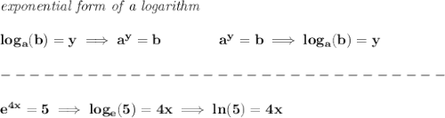 \bf \textit{exponential form of a logarithm}\\\\&#10;log_{{  a}}{{ ( b)}}=y \implies {{  a}}^y={{  b}}\qquad\qquad &#10;%  exponential notation 2nd form&#10;{{  a}}^y={{  b}}\implies log_{{  a}}{{(b)}}=y \\\\&#10;-------------------------------\\\\&#10;e^{4x}=5\implies log_e(5)=4x\implies ln(5)=4x