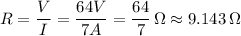 R=\dfrac{V}{I}=\dfrac{64 V}{7 A}=\dfrac{64}{7}\,\Omega\approx9.143\,\Omega