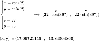 \bf \begin{cases}&#10;x=rcos(\theta )\\&#10;y=rsin(\theta )\\&#10;------\\&#10;r=22\\&#10;\theta =39&#10;\end{cases}\implies (\stackrel{x}{22\cdot cos(39^o)}~,~\stackrel{y}{22\cdot sin(39^o)})&#10;\\\\\\&#10;(x,y)\approx (17.09721115~~,~~13.84504860)