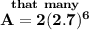 \bf \stackrel{that~many}{A=2(2.7)^6}