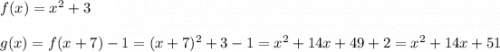 f(x)=x^2+3\\\\g(x)=f(x+7)-1=(x+7)^2+3-1=x^2+14x+49+2=x^2+14x+51