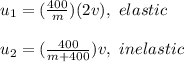 u_{1}=( \frac{400}{m} )(2v), \,\, elastic \\\\ u_{2}=( \frac{400}{m+400} )v , \,\, inelastic